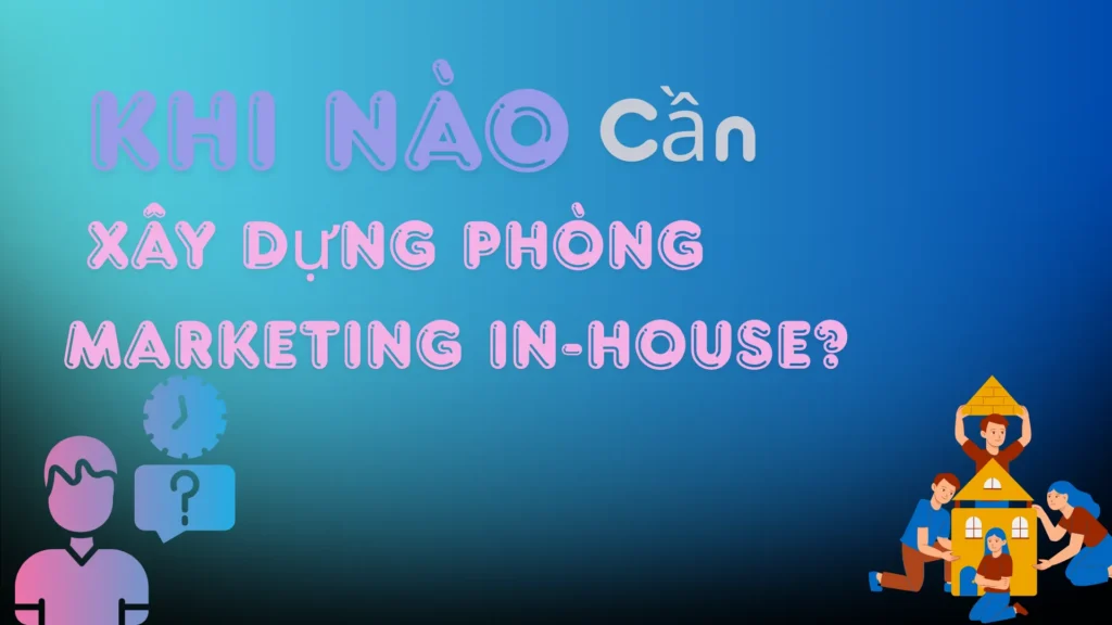 Khi nào nên xây dựng phòng Marketing In-House